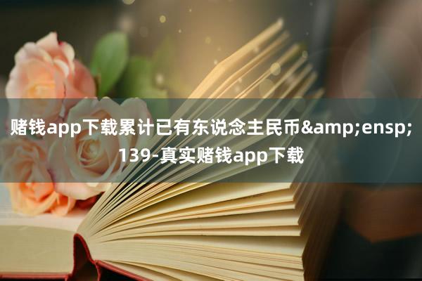 赌钱app下载累计已有东说念主民币 139-真实赌钱app下载
