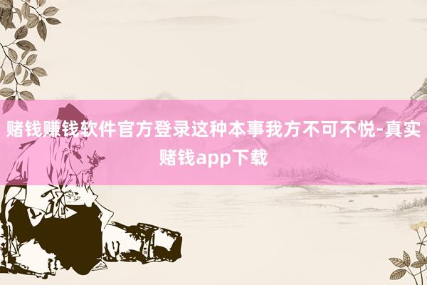 赌钱赚钱软件官方登录这种本事我方不可不悦-真实赌钱app下载
