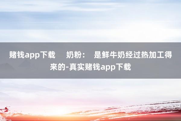 赌钱app下载     奶粉：  是鲜牛奶经过热加工得来的-真实赌钱app下载