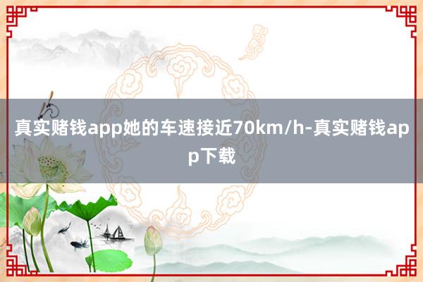 真实赌钱app她的车速接近70km/h-真实赌钱app下载