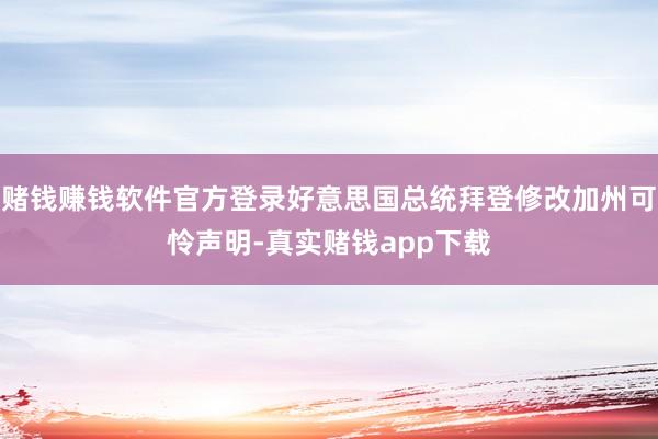 赌钱赚钱软件官方登录好意思国总统拜登修改加州可怜声明-真实赌钱app下载
